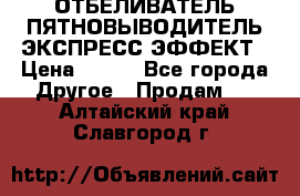 ОТБЕЛИВАТЕЛЬ-ПЯТНОВЫВОДИТЕЛЬ ЭКСПРЕСС-ЭФФЕКТ › Цена ­ 300 - Все города Другое » Продам   . Алтайский край,Славгород г.